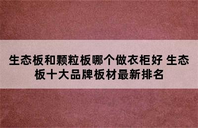 生态板和颗粒板哪个做衣柜好 生态板十大品牌板材最新排名